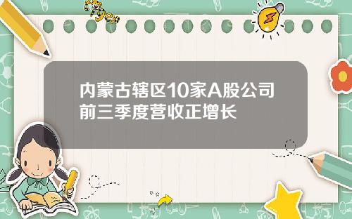 内蒙古辖区10家A股公司前三季度营收正增长