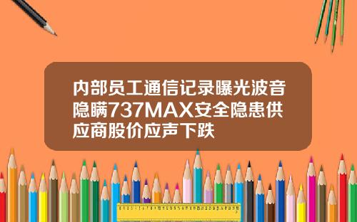 内部员工通信记录曝光波音隐瞒737MAX安全隐患供应商股价应声下跌