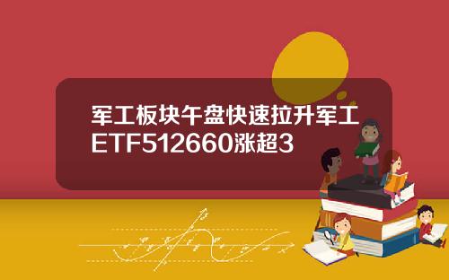 军工板块午盘快速拉升军工ETF512660涨超3