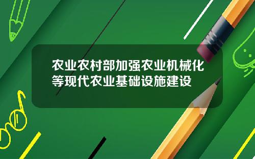 农业农村部加强农业机械化等现代农业基础设施建设