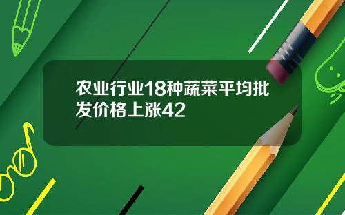 农业行业18种蔬菜平均批发价格上涨42