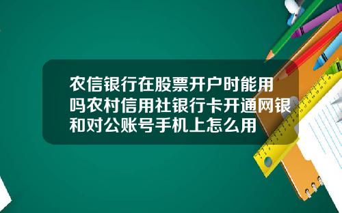 农信银行在股票开户时能用吗农村信用社银行卡开通网银和对公账号手机上怎么用