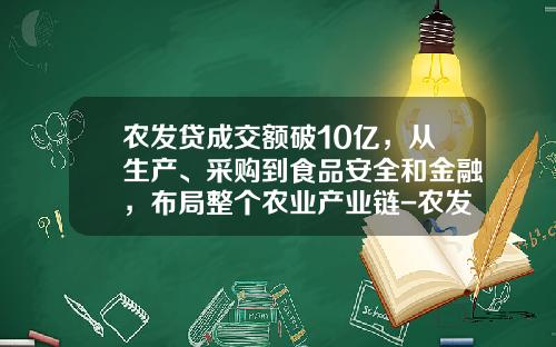 农发贷成交额破10亿，从生产、采购到食品安全和金融，布局整个农业产业链-农发贷一天受益多少