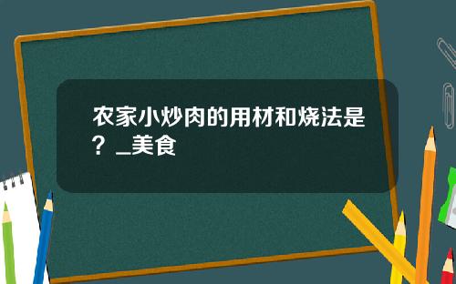 农家小炒肉的用材和烧法是？_美食
