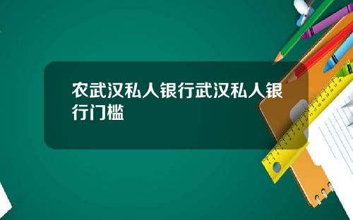 农武汉私人银行武汉私人银行门槛
