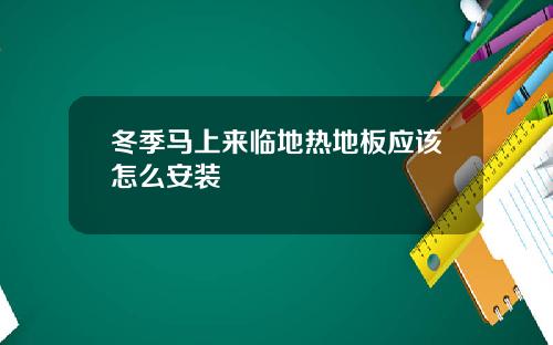 冬季马上来临地热地板应该怎么安装