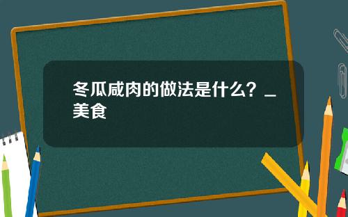 冬瓜咸肉的做法是什么？_美食