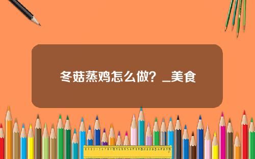 冬菇蒸鸡怎么做？_美食