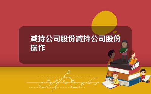 减持公司股份减持公司股份操作