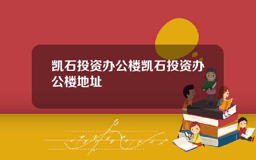 凯石投资办公楼凯石投资办公楼地址