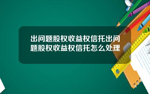 出问题股权收益权信托出问题股权收益权信托怎么处理