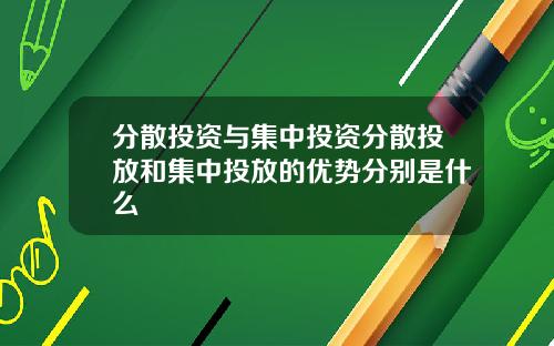 分散投资与集中投资分散投放和集中投放的优势分别是什么