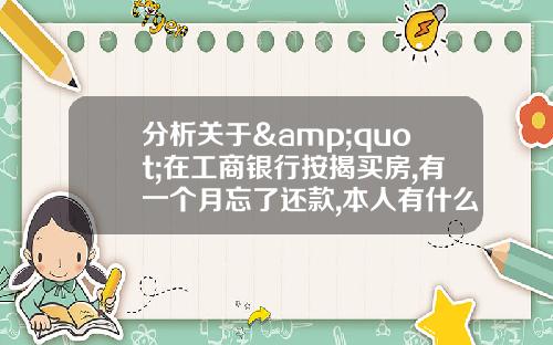 分析关于&quot;在工商银行按揭买房,有一个月忘了还款,本人有什么影响马吗？&quot;的解释