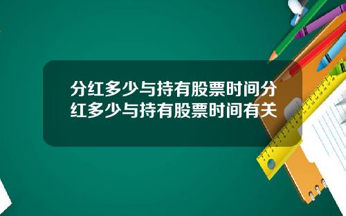分红多少与持有股票时间分红多少与持有股票时间有关