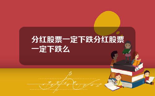 分红股票一定下跌分红股票一定下跌么