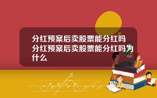 分红预案后卖股票能分红吗分红预案后卖股票能分红吗为什么