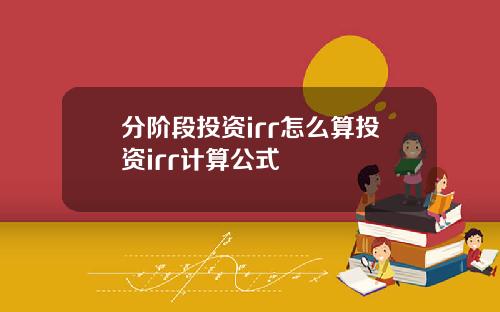 分阶段投资irr怎么算投资irr计算公式