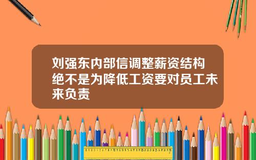 刘强东内部信调整薪资结构绝不是为降低工资要对员工未来负责
