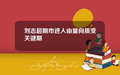刘志超期市进入由量向质变关键期