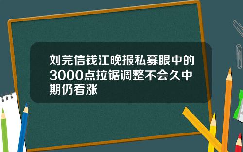 刘芫信钱江晚报私募眼中的3000点拉锯调整不会久中期仍看涨