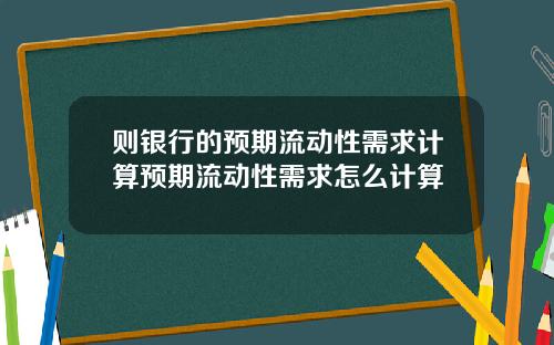 则银行的预期流动性需求计算预期流动性需求怎么计算