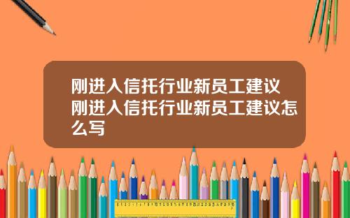 刚进入信托行业新员工建议刚进入信托行业新员工建议怎么写