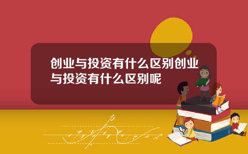 创业与投资有什么区别创业与投资有什么区别呢