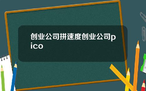 创业公司拼速度创业公司pico