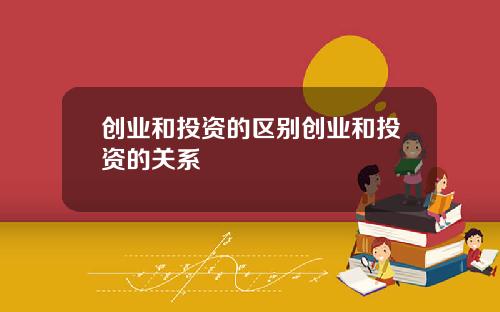 创业和投资的区别创业和投资的关系