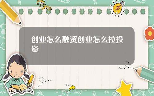 创业怎么融资创业怎么拉投资