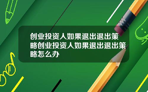 创业投资人如果退出退出策略创业投资人如果退出退出策略怎么办