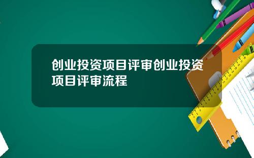 创业投资项目评审创业投资项目评审流程