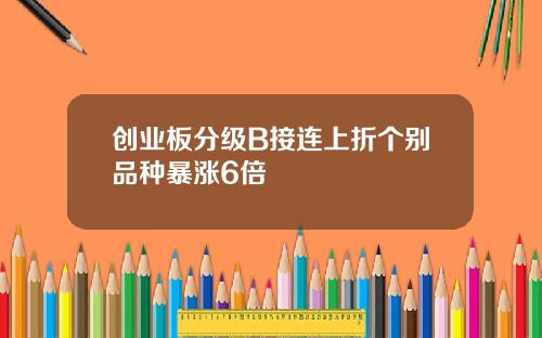 创业板分级B接连上折个别品种暴涨6倍
