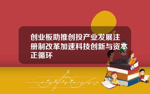 创业板助推创投产业发展注册制改革加速科技创新与资本正循环