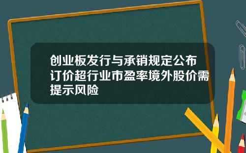 创业板发行与承销规定公布订价超行业市盈率境外股价需提示风险