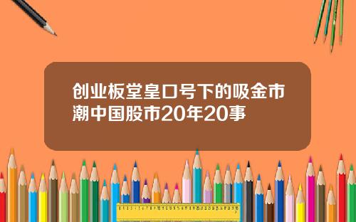 创业板堂皇口号下的吸金市潮中国股市20年20事