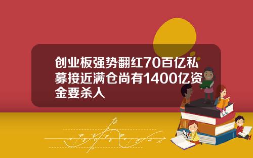 创业板强势翻红70百亿私募接近满仓尚有1400亿资金要杀入