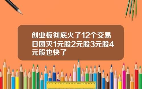 创业板彻底火了12个交易日团灭1元股2元股3元股4元股也快了