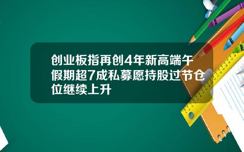 创业板指再创4年新高端午假期超7成私募愿持股过节仓位继续上升