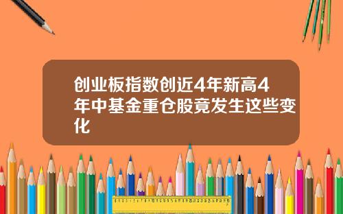 创业板指数创近4年新高4年中基金重仓股竟发生这些变化
