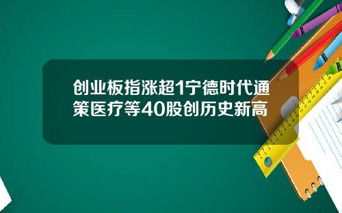 创业板指涨超1宁德时代通策医疗等40股创历史新高
