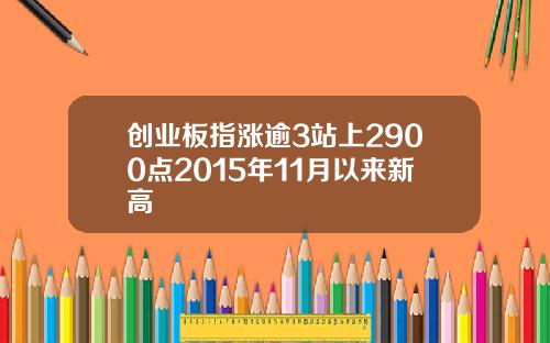创业板指涨逾3站上2900点2015年11月以来新高