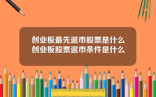 创业板最先退市股票是什么创业板股票退市条件是什么