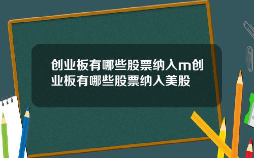 创业板有哪些股票纳入m创业板有哪些股票纳入美股