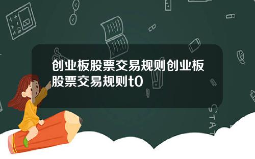 创业板股票交易规则创业板股票交易规则t0