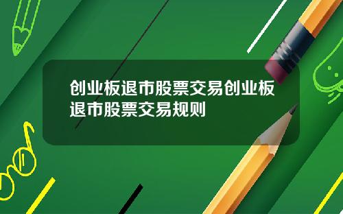创业板退市股票交易创业板退市股票交易规则