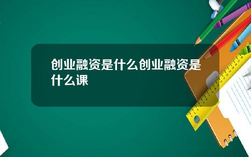 创业融资是什么创业融资是什么课