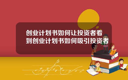 创业计划书如何让投资者看到创业计划书如何吸引投资者