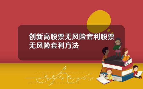 创新高股票无风险套利股票无风险套利方法