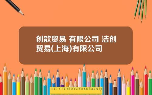 创歆贸易 有限公司 洁创贸易(上海)有限公司